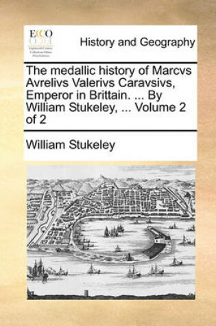 Cover of The Medallic History of Marcvs Avrelivs Valerivs Caravsivs, Emperor in Brittain. ... by William Stukeley, ... Volume 2 of 2