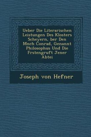 Cover of Ueber Die Literarischen Leistungen Des Klosters Scheyern, Ber Den M Nch Conrad, Genannt Philosophus Und Die F Rstengruft Jener Abtei