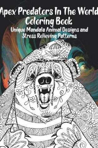 Cover of Apex Predators In The World - Coloring Book - Unique Mandala Animal Designs and Stress Relieving Patterns