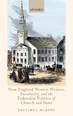 Book cover for New England Women Writers, Secularity, and the Federalist Politics of Church and State