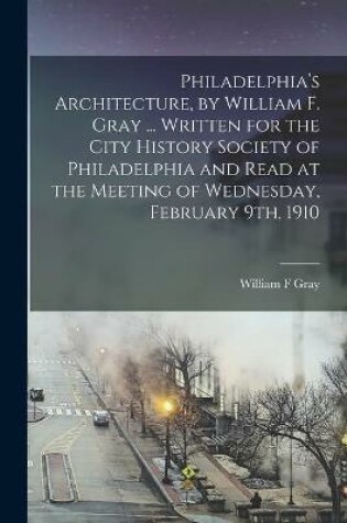 Cover of Philadelphia's Architecture, by William F. Gray ... Written for the City History Society of Philadelphia and Read at the Meeting of Wednesday, February 9th, 1910