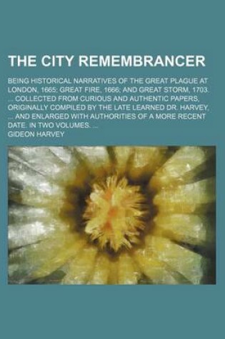 Cover of The City Remembrancer; Being Historical Narratives of the Great Plague at London, 1665 Great Fire, 1666 and Great Storm, 1703. Collected from Curious and Authentic Papers, Originally Compiled by the Late Learned Dr. Harvey, and Enlarged with Authorities O