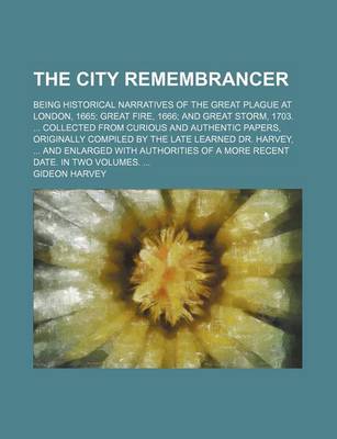 Book cover for The City Remembrancer; Being Historical Narratives of the Great Plague at London, 1665 Great Fire, 1666 and Great Storm, 1703. Collected from Curious and Authentic Papers, Originally Compiled by the Late Learned Dr. Harvey, and Enlarged with Authorities O