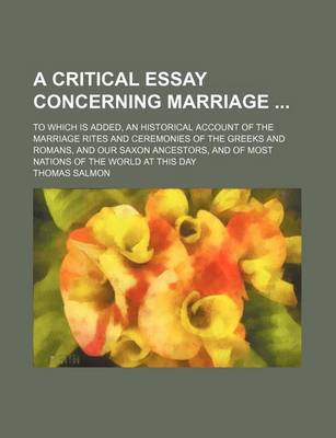 Book cover for A Critical Essay Concerning Marriage; To Which Is Added, an Historical Account of the Marriage Rites and Ceremonies of the Greeks and Romans, and Our Saxon Ancestors, and of Most Nations of the World at This Day