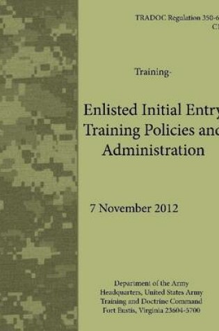 Cover of Enlisted Initial Entry Training Policies and Administration (Tradoc Regulation 350-6)