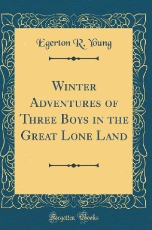 Cover of Winter Adventures of Three Boys in the Great Lone Land (Classic Reprint)