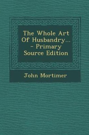 Cover of The Whole Art of Husbandry... - Primary Source Edition