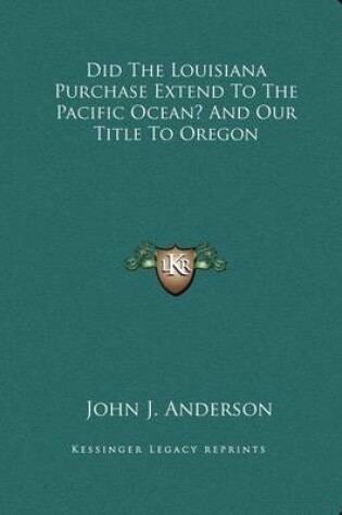 Cover of Did the Louisiana Purchase Extend to the Pacific Ocean? and Our Title to Oregon