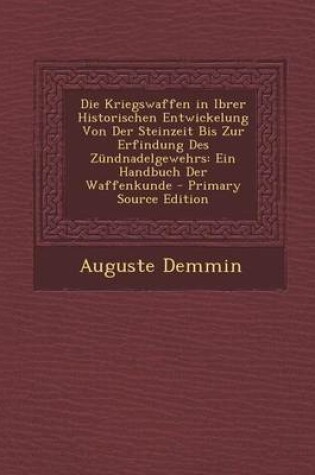 Cover of Die Kriegswaffen in Ibrer Historischen Entwickelung Von Der Steinzeit Bis Zur Erfindung Des Zundnadelgewehrs