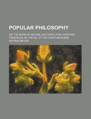 Book cover for Popular Philosophy; Or, the Book of Nature Laid Open Upon Christian Principles, by the Ed. of the Cheap Magazine. Or, the Book of Nature Laid Open Upo