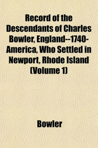 Cover of Record of the Descendants of Charles Bowler, England--1740-America, Who Settled in Newport, Rhode Island (Volume 1)