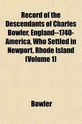 Book cover for Record of the Descendants of Charles Bowler, England--1740-America, Who Settled in Newport, Rhode Island (Volume 1)