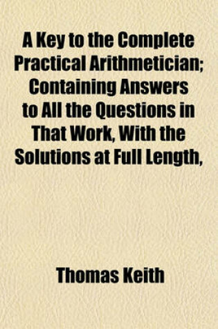 Cover of A Key to the Complete Practical Arithmetician; Containing Answers to All the Questions in That Work, with the Solutions at Full Length,