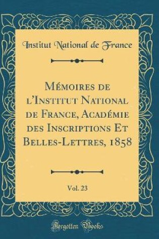 Cover of Mémoires de l'Institut National de France, Académie Des Inscriptions Et Belles-Lettres, 1858, Vol. 23 (Classic Reprint)