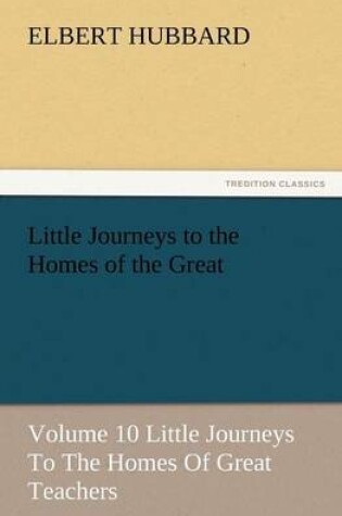 Cover of Little Journeys to the Homes of the Great - Volume 10 Little Journeys to the Homes of Great Teachers