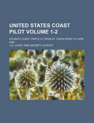 Book cover for United States Coast Pilot Volume 1-2; Atlantic Coast. Parts I-II. from St. Criox River to Cape Ann