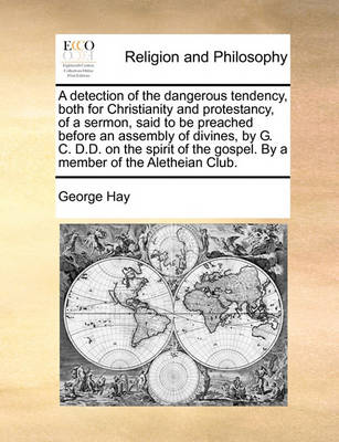 Book cover for A Detection of the Dangerous Tendency, Both for Christianity and Protestancy, of a Sermon, Said to Be Preached Before an Assembly of Divines, by G. C. D.D. on the Spirit of the Gospel. by a Member of the Aletheian Club.