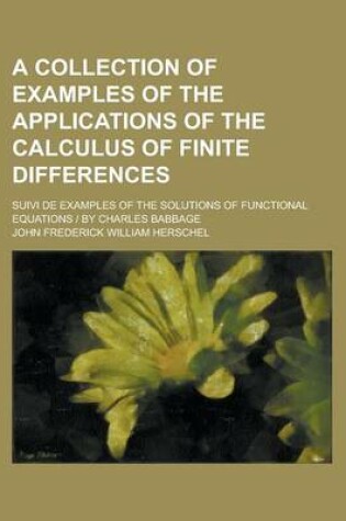 Cover of A Collection of Examples of the Applications of the Calculus of Finite Differences; Suivi de Examples of the Solutions of Functional Equations by Charles Babbage