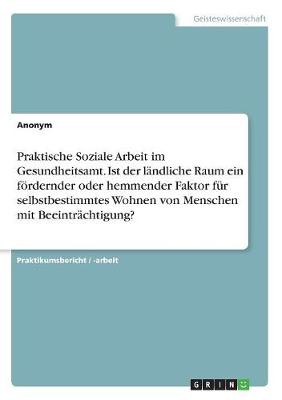 Book cover for Praktische Soziale Arbeit im Gesundheitsamt. Ist der landliche Raum ein foerdernder oder hemmender Faktor fur selbstbestimmtes Wohnen von Menschen mit Beeintrachtigung?