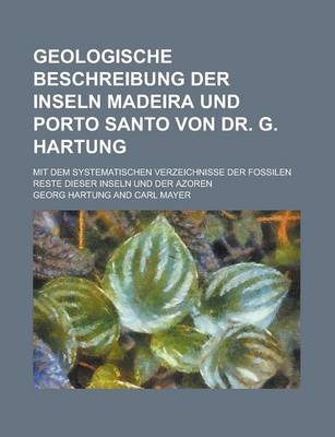 Book cover for Geologische Beschreibung Der Inseln Madeira Und Porto Santo Von Dr. G. Hartung; Mit Dem Systematischen Verzeichnisse Der Fossilen Reste Dieser Inseln