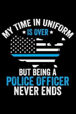 Cover of My Time In Uniform Is Over But Being A Police Officer Never Ends