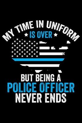 Book cover for My Time In Uniform Is Over But Being A Police Officer Never Ends