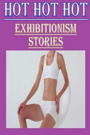 Cover of Hot Hot Hot Exhibitionism Stories