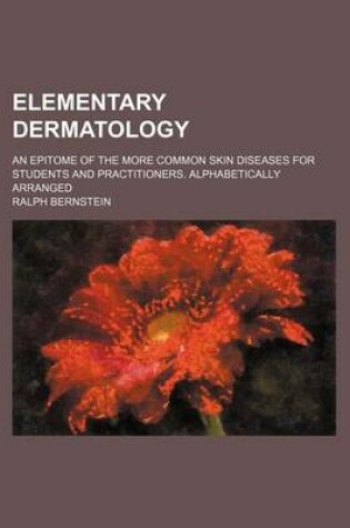 Cover of Elementary Dermatology; An Epitome of the More Common Skin Diseases for Students and Practitioners. Alphabetically Arranged