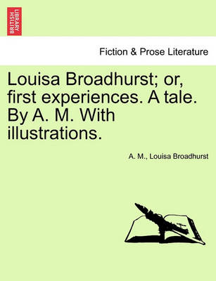 Book cover for Louisa Broadhurst; Or, First Experiences. a Tale. by A. M. with Illustrations.