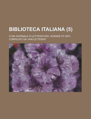 Book cover for Biblioteca Italiana (5); O Sia Giornale Di Letteratura, Scienze Et Arti, Compilato Da Vari Letterati
