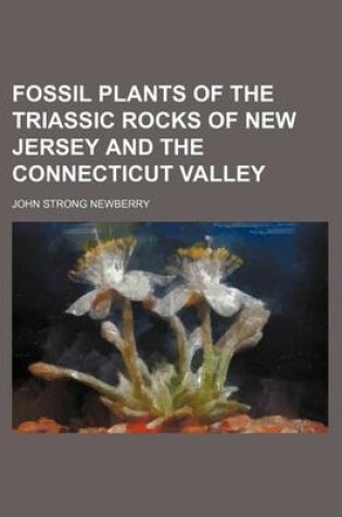 Cover of Fossil Plants of the Triassic Rocks of New Jersey and the Connecticut Valley