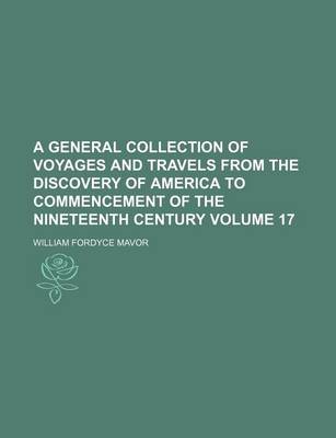 Book cover for A General Collection of Voyages and Travels from the Discovery of America to Commencement of the Nineteenth Century Volume 17