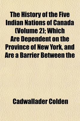 Book cover for The History of the Five Indian Nations of Canada (Volume 2); Which Are Dependent on the Province of New York, and Are a Barrier Between the