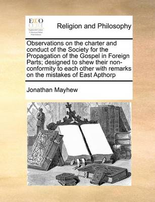 Book cover for Observations on the Charter and Conduct of the Society for the Propagation of the Gospel in Foreign Parts; Designed to Shew Their Non-Conformity to Each Other with Remarks on the Mistakes of East Apthorp