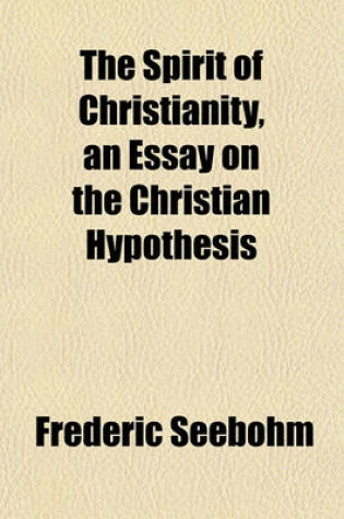 Cover of The Spirit of Christianity, an Essay on the Christian Hypothesis