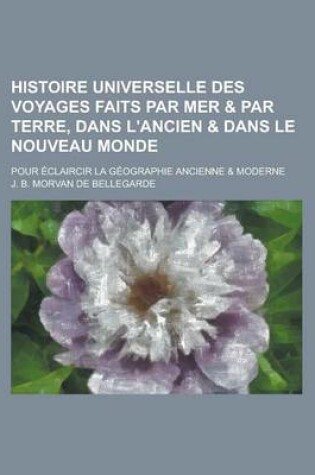 Cover of Histoire Universelle Des Voyages Faits Par Mer & Par Terre, Dans L'Ancien & Dans Le Nouveau Monde; Pour Eclaircir La Geographie Ancienne & Moderne