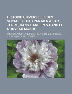 Book cover for Histoire Universelle Des Voyages Faits Par Mer & Par Terre, Dans L'Ancien & Dans Le Nouveau Monde; Pour Eclaircir La Geographie Ancienne & Moderne