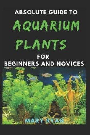 Cover of Absolute Guide To Aquarium Plants For Beginners And Novices