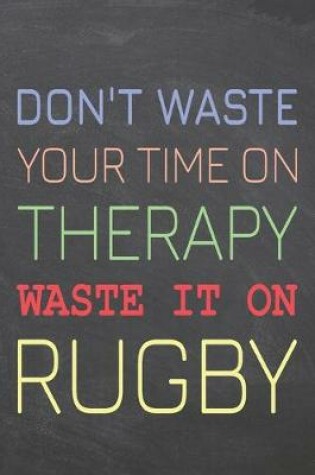 Cover of Don't Waste Your Time On Therapy Waste It On Rugby