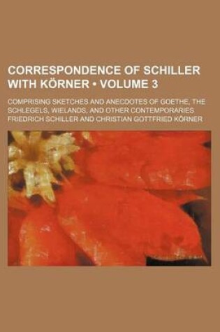 Cover of Correspondence of Schiller with Korner (Volume 3); Comprising Sketches and Anecdotes of Goethe, the Schlegels, Wielands, and Other Contemporaries