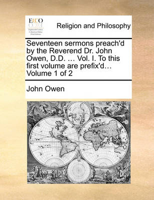 Book cover for Seventeen Sermons Preach'd by the Reverend Dr. John Owen, D.D. ... Vol. I. to This First Volume Are Prefix'd... Volume 1 of 2