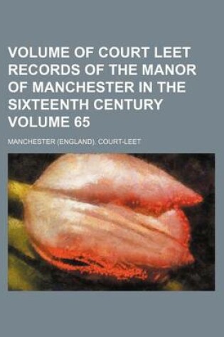 Cover of Volume of Court Leet Records of the Manor of Manchester in the Sixteenth Century Volume 65