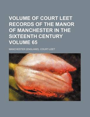 Book cover for Volume of Court Leet Records of the Manor of Manchester in the Sixteenth Century Volume 65