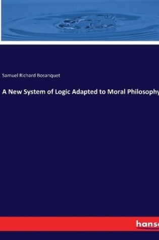 Cover of A New System of Logic Adapted to Moral Philosophy