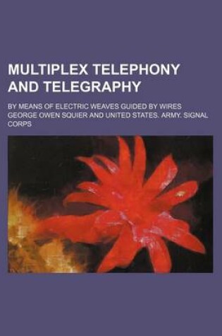 Cover of Multiplex Telephony and Telegraphy; By Means of Electric Weaves Guided by Wires