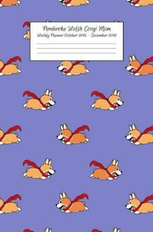 Cover of Pembroke Welsh Corgi Mom Weekly Planner October 2018 - December 2019