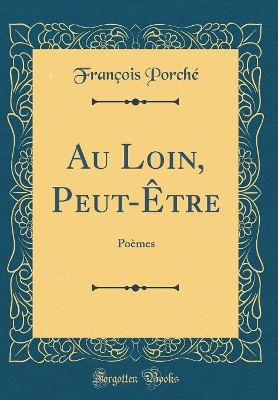 Book cover for Au Loin, Peut-Être: Poèmes (Classic Reprint)