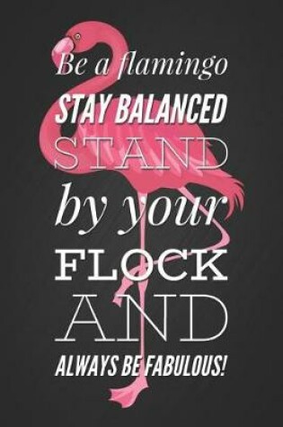 Cover of Be a Flamingo, Stay Balanced, Stand by Your Flock and Always Be Fabulous!