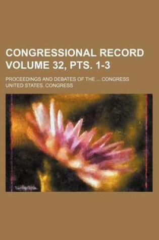 Cover of Congressional Record Volume 32, Pts. 1-3; Proceedings and Debates of the Congress