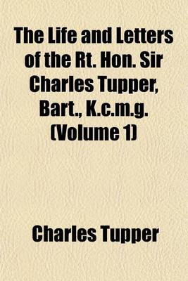 Book cover for The Life and Letters of the Rt. Hon. Sir Charles Tupper, Bart., K.C.M.G. (Volume 1)